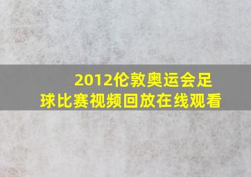 2012伦敦奥运会足球比赛视频回放在线观看