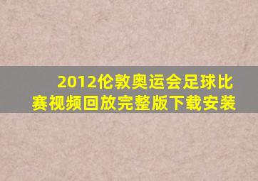 2012伦敦奥运会足球比赛视频回放完整版下载安装