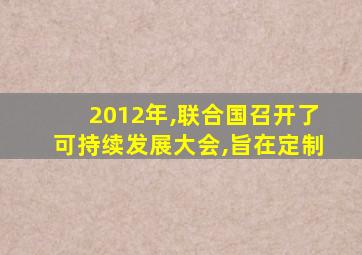 2012年,联合国召开了可持续发展大会,旨在定制