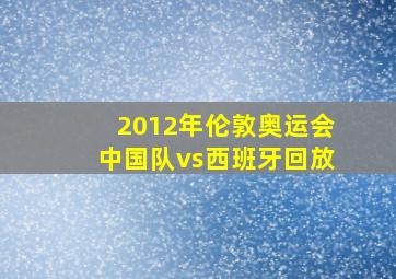 2012年伦敦奥运会中国队vs西班牙回放