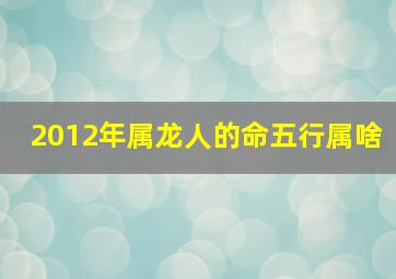 2012年属龙人的命五行属啥