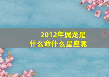 2012年属龙是什么命什么星座呢