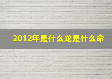 2012年是什么龙是什么命