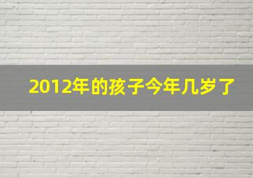 2012年的孩子今年几岁了