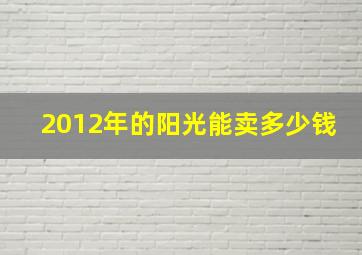 2012年的阳光能卖多少钱