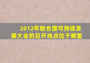 2012年联合国可持续发展大会的召开地点位于哪里