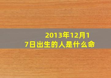 2013年12月17日出生的人是什么命