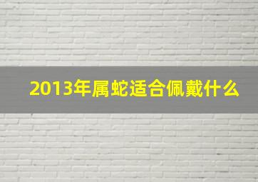 2013年属蛇适合佩戴什么