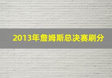 2013年詹姆斯总决赛刷分