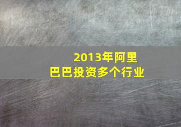 2013年阿里巴巴投资多个行业