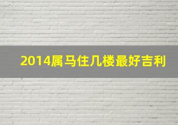 2014属马住几楼最好吉利