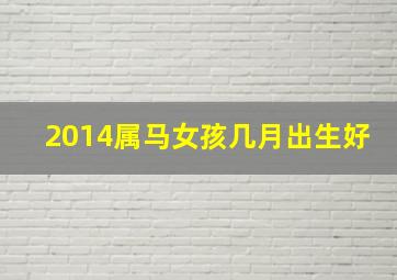 2014属马女孩几月出生好