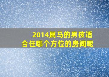 2014属马的男孩适合住哪个方位的房间呢