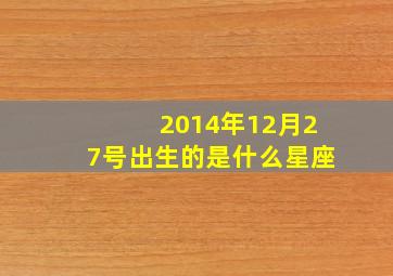 2014年12月27号出生的是什么星座