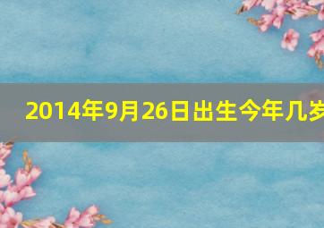 2014年9月26日出生今年几岁