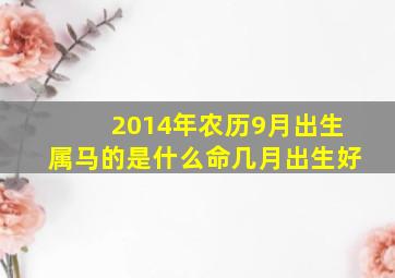 2014年农历9月出生属马的是什么命几月出生好