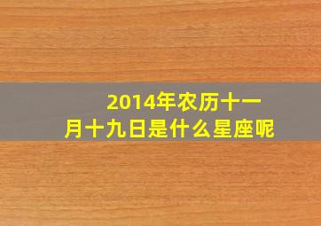 2014年农历十一月十九日是什么星座呢