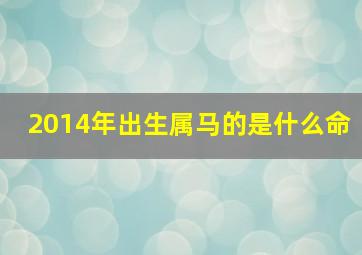 2014年出生属马的是什么命