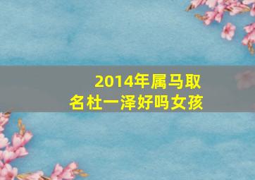 2014年属马取名杜一泽好吗女孩