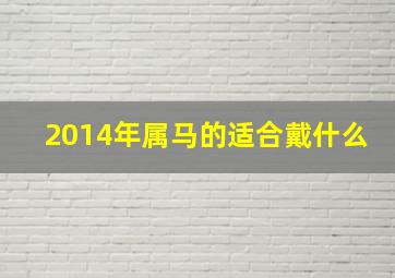 2014年属马的适合戴什么