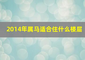 2014年属马适合住什么楼层