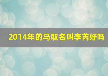 2014年的马取名叫李芮好吗