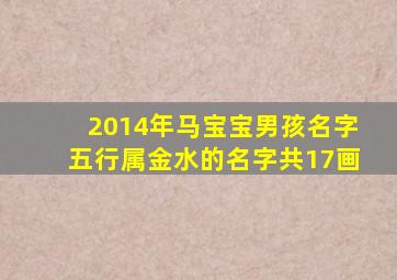 2014年马宝宝男孩名字五行属金水的名字共17画