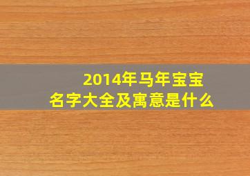 2014年马年宝宝名字大全及寓意是什么