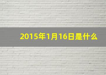 2015年1月16日是什么