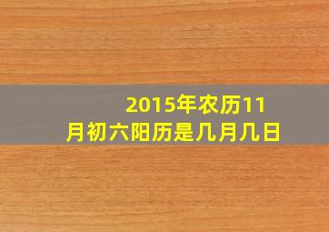 2015年农历11月初六阳历是几月几日