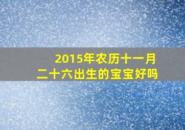 2015年农历十一月二十六出生的宝宝好吗