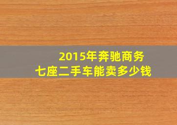 2015年奔驰商务七座二手车能卖多少钱