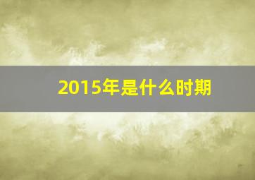 2015年是什么时期