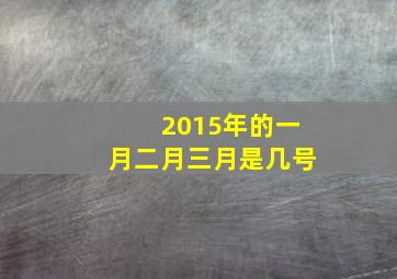 2015年的一月二月三月是几号