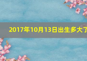 2017年10月13日出生多大了