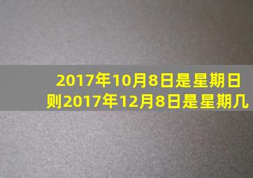 2017年10月8日是星期日则2017年12月8日是星期几