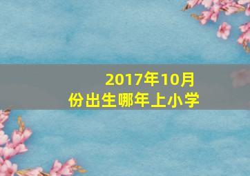 2017年10月份出生哪年上小学