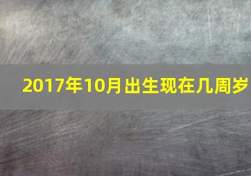 2017年10月出生现在几周岁