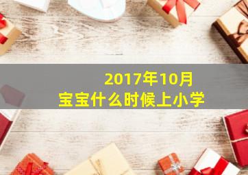 2017年10月宝宝什么时候上小学