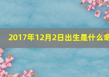 2017年12月2日出生是什么命