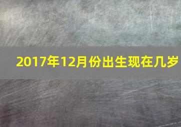 2017年12月份出生现在几岁