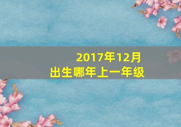 2017年12月出生哪年上一年级