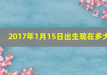 2017年1月15日出生现在多大