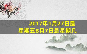 2017年1月27日是星期五8月7日是星期几