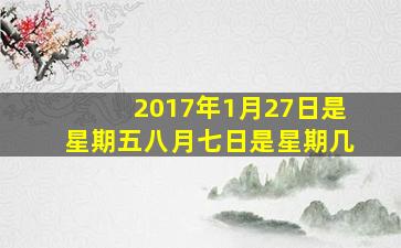 2017年1月27日是星期五八月七日是星期几