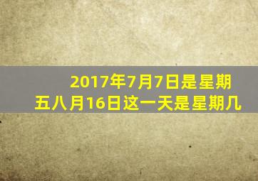 2017年7月7日是星期五八月16日这一天是星期几