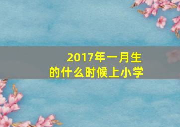 2017年一月生的什么时候上小学