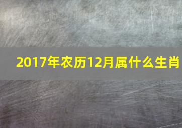 2017年农历12月属什么生肖