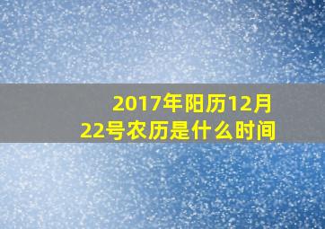 2017年阳历12月22号农历是什么时间