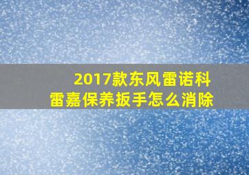 2017款东风雷诺科雷嘉保养扳手怎么消除